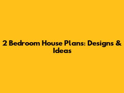 2 Bedroom House Plans: Designs & Ideas