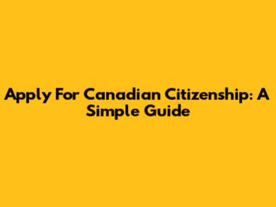 Apply For Canadian Citizenship: A Simple Guide
