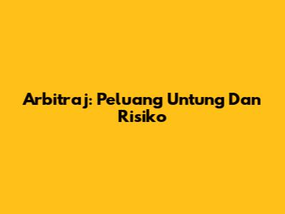 Arbitraj: Peluang Untung Dan Risiko