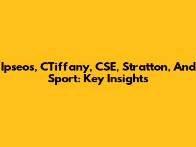 Ipseos, CTiffany, CSE, Stratton, And Sport: Key Insights