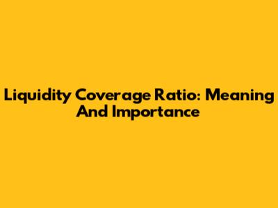 Liquidity Coverage Ratio: Meaning And Importance
