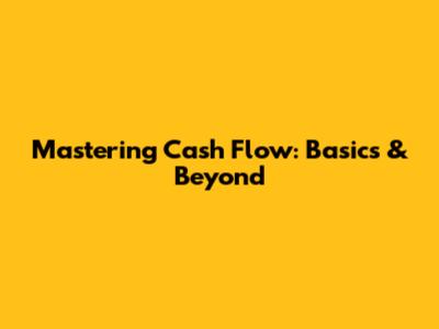 Mastering Cash Flow: Basics & Beyond