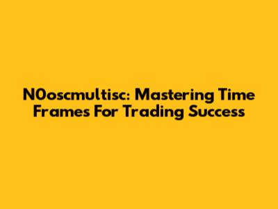 N0oscmultisc: Mastering Time Frames For Trading Success