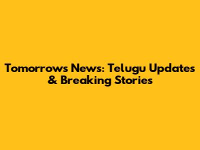 Tomorrow's News: Telugu Updates & Breaking Stories
