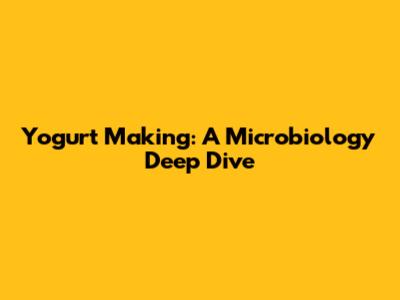 Yogurt Making: A Microbiology Deep Dive